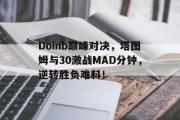 球速体育-包含Doinb巅峰对决，塔图姆与30激战MAD分钟，逆转胜负难料！的词条